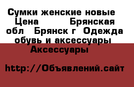 Сумки женские новые › Цена ­ 590 - Брянская обл., Брянск г. Одежда, обувь и аксессуары » Аксессуары   